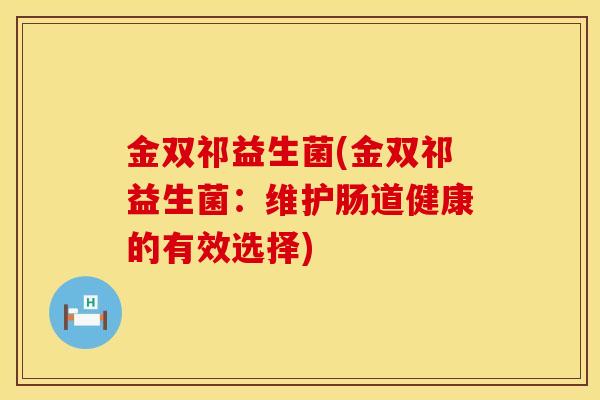 金双祁益生菌(金双祁益生菌：维护肠道健康的有效选择)