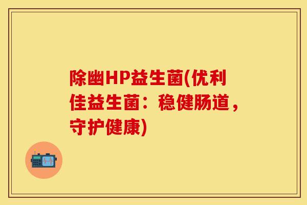 除幽HP益生菌(优利佳益生菌：稳健肠道，守护健康)