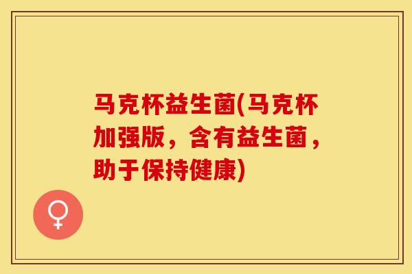 马克杯益生菌(马克杯加强版，含有益生菌，助于保持健康)