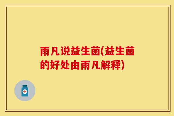 雨凡说益生菌(益生菌的好处由雨凡解释)