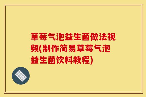 草莓气泡益生菌做法视频(制作简易草莓气泡益生菌饮料教程)