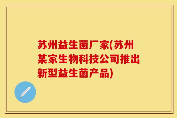 苏州益生菌厂家(苏州某家生物科技公司推出新型益生菌产品)