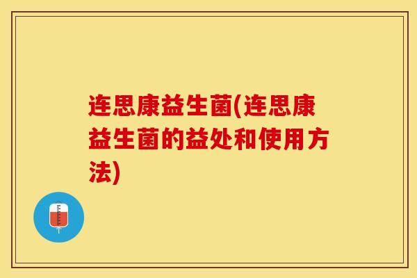 连思康益生菌(连思康益生菌的益处和使用方法)