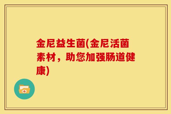 金尼益生菌(金尼活菌素材，助您加强肠道健康)
