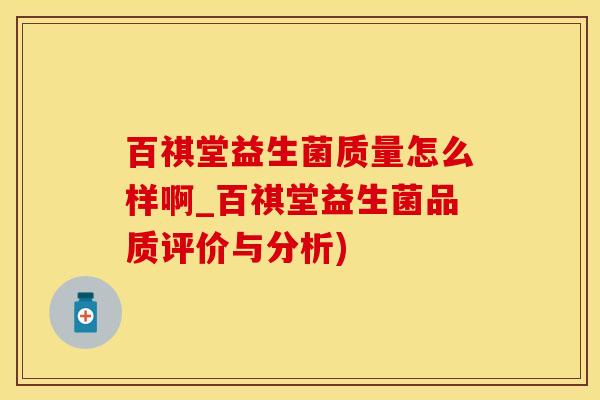 百祺堂益生菌质量怎么样啊_百祺堂益生菌品质评价与分析)