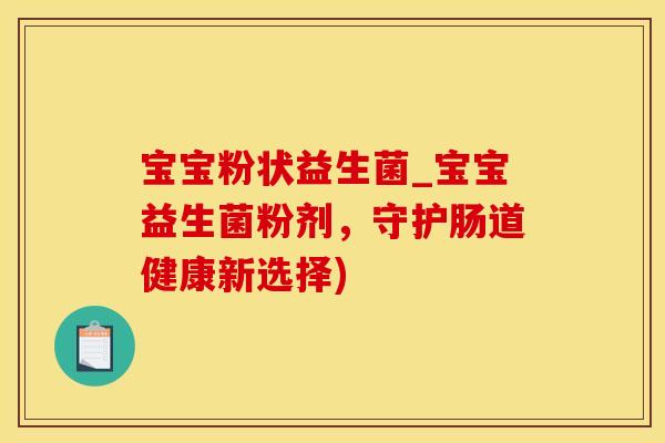 宝宝粉状益生菌_宝宝益生菌粉剂，守护肠道健康新选择)