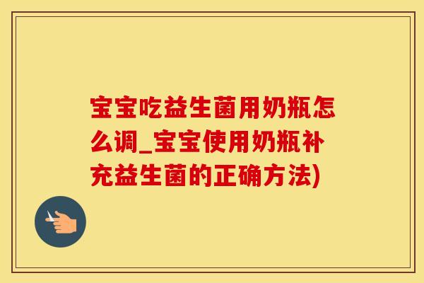 宝宝吃益生菌用奶瓶怎么调_宝宝使用奶瓶补充益生菌的正确方法)