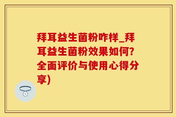 拜耳益生菌粉咋样_拜耳益生菌粉效果如何？全面评价与使用心得分享)