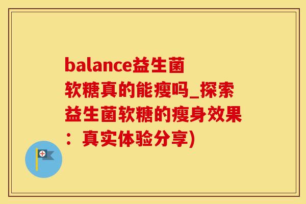 balance益生菌软糖真的能瘦吗_探索益生菌软糖的瘦身效果：真实体验分享)