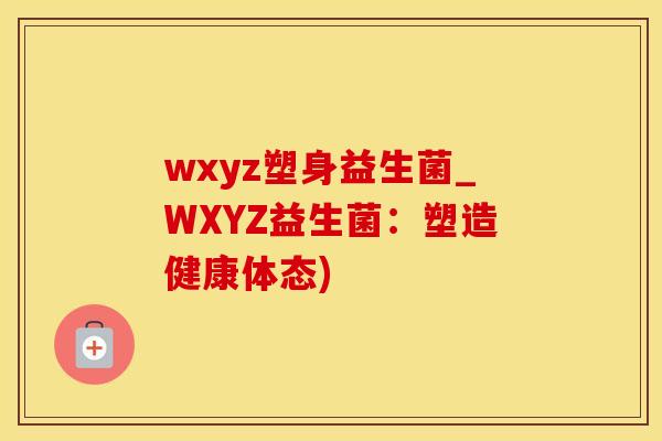 wxyz塑身益生菌_WXYZ益生菌：塑造健康体态)