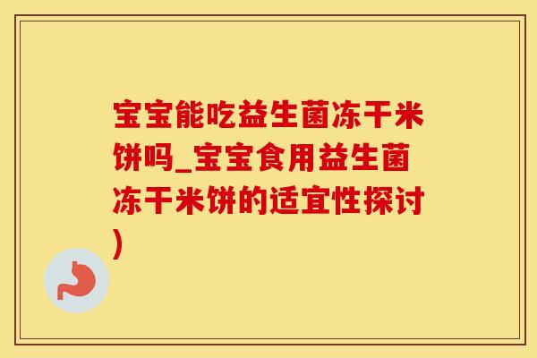 宝宝能吃益生菌冻干米饼吗_宝宝食用益生菌冻干米饼的适宜性探讨)