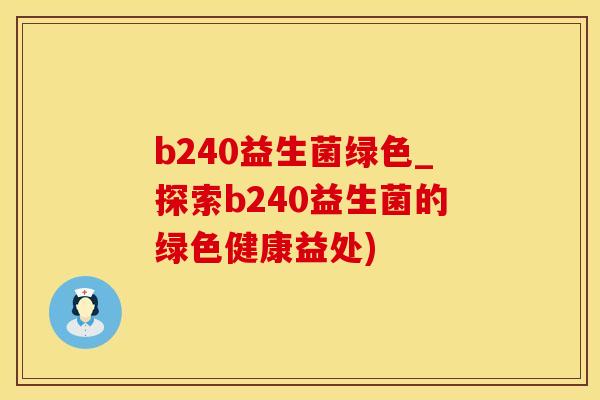 b240益生菌绿色_探索b240益生菌的绿色健康益处)