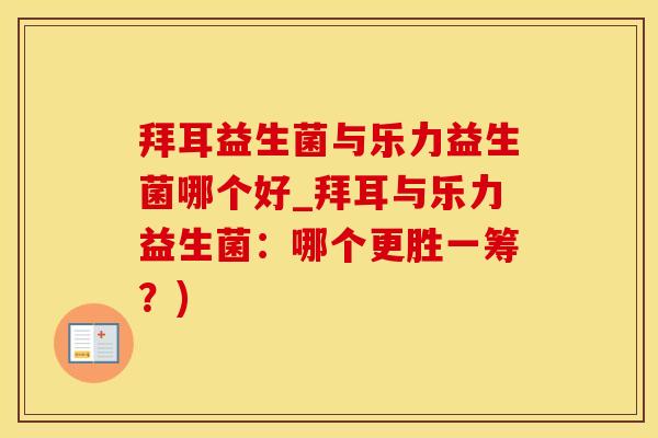 拜耳益生菌与乐力益生菌哪个好_拜耳与乐力益生菌：哪个更胜一筹？)