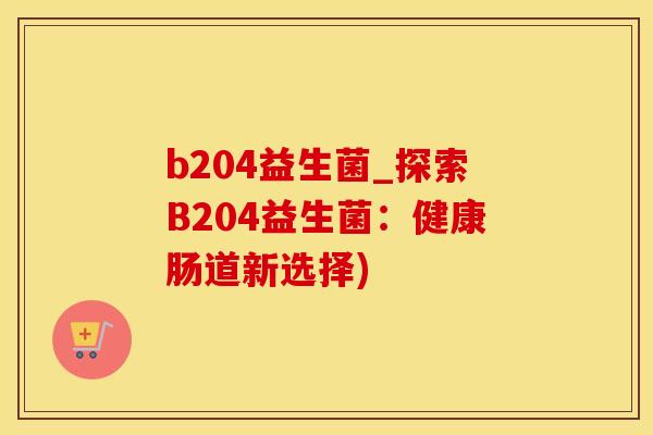 b204益生菌_探索B204益生菌：健康肠道新选择)