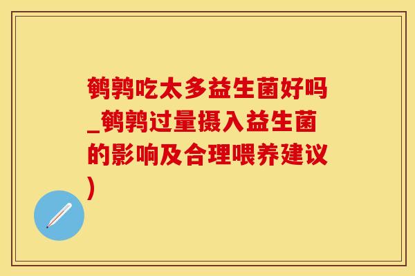 鹌鹑吃太多益生菌好吗_鹌鹑过量摄入益生菌的影响及合理喂养建议)