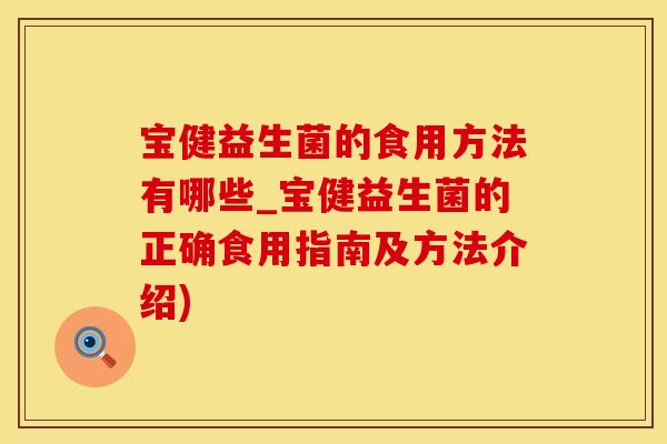 宝健益生菌的食用方法有哪些_宝健益生菌的正确食用指南及方法介绍)