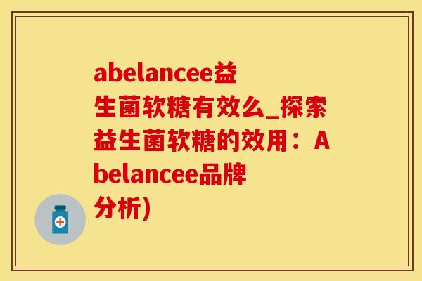 abelancee益生菌软糖有效么_探索益生菌软糖的效用：Abelancee品牌分析)