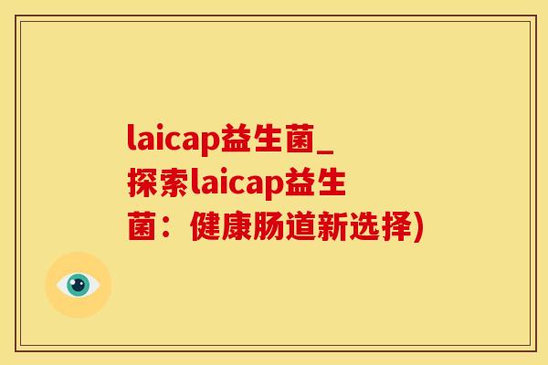 laicap益生菌_探索laicap益生菌：健康肠道新选择)