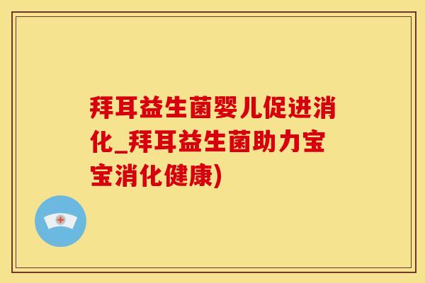 拜耳益生菌婴儿促进消化_拜耳益生菌助力宝宝消化健康)