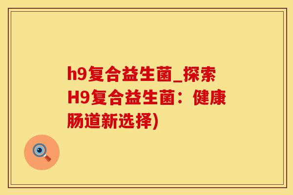 h9复合益生菌_探索H9复合益生菌：健康肠道新选择)