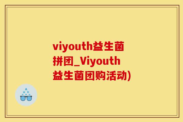 viyouth益生菌拼团_Viyouth益生菌团购活动)
