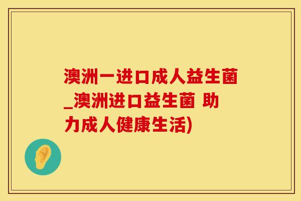 澳洲一进口成人益生菌_澳洲进口益生菌 助力成人健康生活)