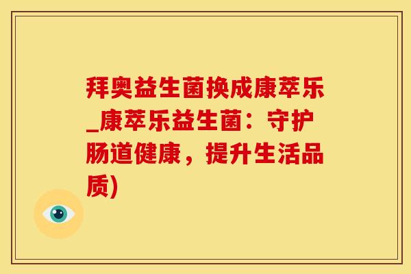 拜奥益生菌换成康萃乐_康萃乐益生菌：守护肠道健康，提升生活品质)
