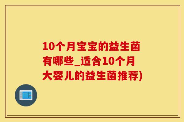 10个月宝宝的益生菌有哪些_适合10个月大婴儿的益生菌推荐)
