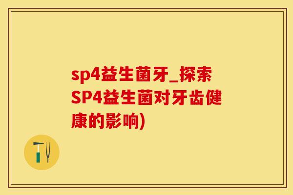 sp4益生菌牙_探索SP4益生菌对牙齿健康的影响)
