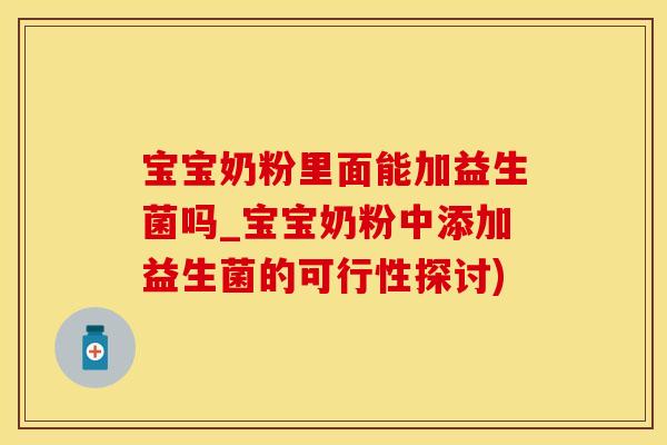 宝宝奶粉里面能加益生菌吗_宝宝奶粉中添加益生菌的可行性探讨)