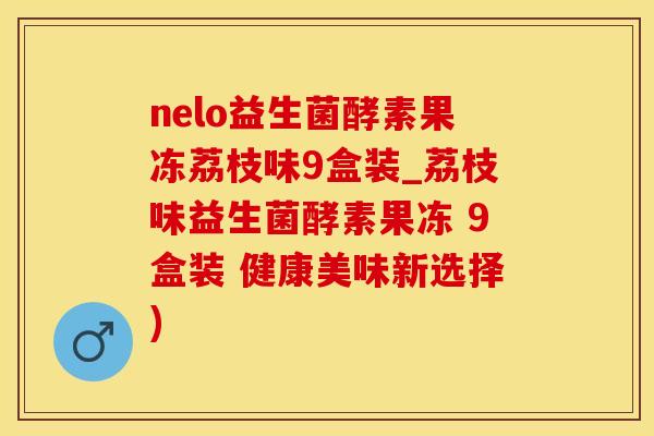 nelo益生菌酵素果冻荔枝味9盒装_荔枝味益生菌酵素果冻 9盒装 健康美味新选择)