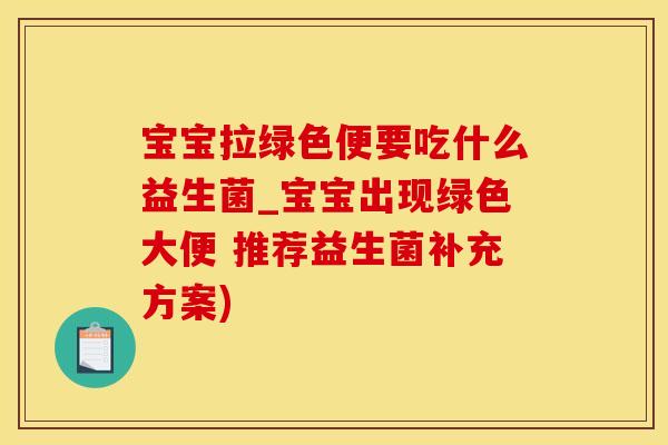 宝宝拉绿色便要吃什么益生菌_宝宝出现绿色大便 推荐益生菌补充方案)