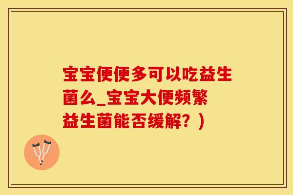 宝宝便便多可以吃益生菌么_宝宝大便频繁 益生菌能否缓解？)