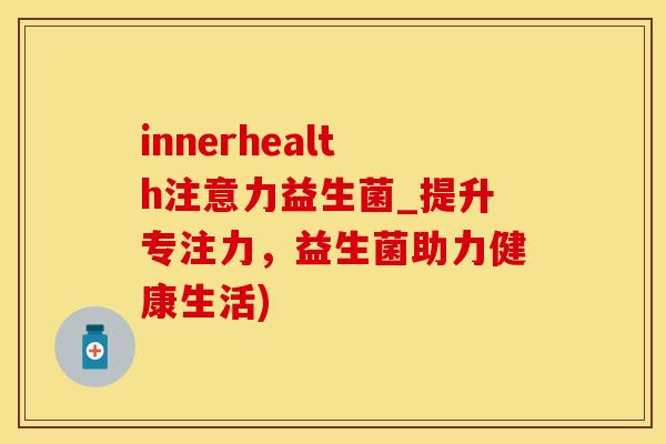 innerhealth注意力益生菌_提升专注力，益生菌助力健康生活)