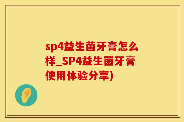 sp4益生菌牙膏怎么样_SP4益生菌牙膏使用体验分享)