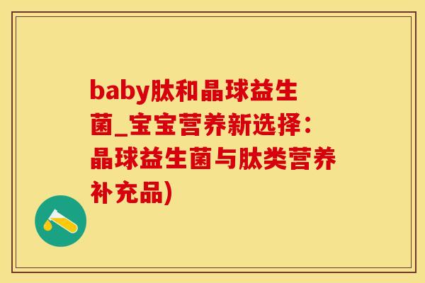 baby肽和晶球益生菌_宝宝营养新选择：晶球益生菌与肽类营养补充品)