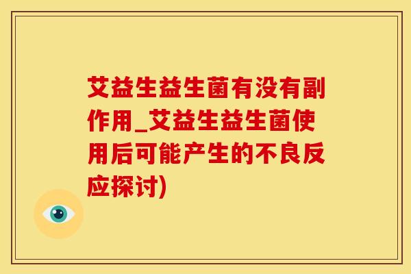 艾益生益生菌有没有副作用_艾益生益生菌使用后可能产生的不良反应探讨)