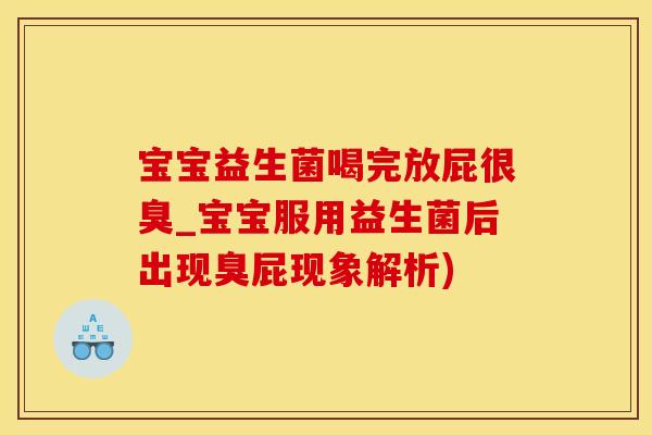 宝宝益生菌喝完放屁很臭_宝宝服用益生菌后出现臭屁现象解析)