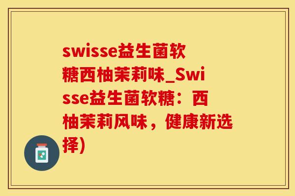 swisse益生菌软糖西柚茉莉味_Swisse益生菌软糖：西柚茉莉风味，健康新选择)