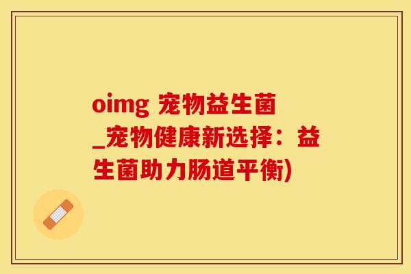 oimg 宠物益生菌_宠物健康新选择：益生菌助力肠道平衡)
