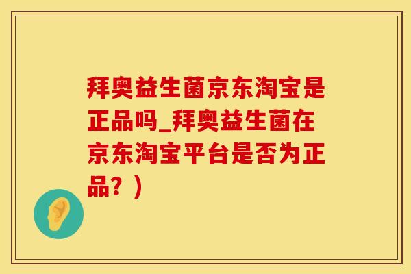 拜奥益生菌京东淘宝是正品吗_拜奥益生菌在京东淘宝平台是否为正品？)