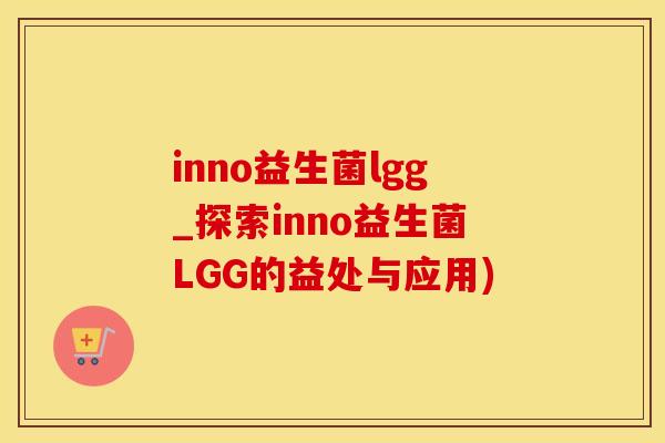 inno益生菌lgg_探索inno益生菌LGG的益处与应用)