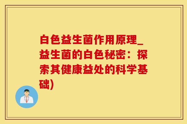 白色益生菌作用原理_益生菌的白色秘密：探索其健康益处的科学基础)