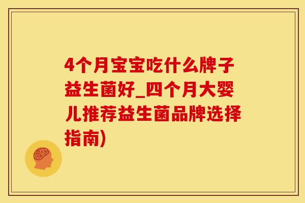 4个月宝宝吃什么牌子益生菌好_四个月大婴儿推荐益生菌品牌选择指南)