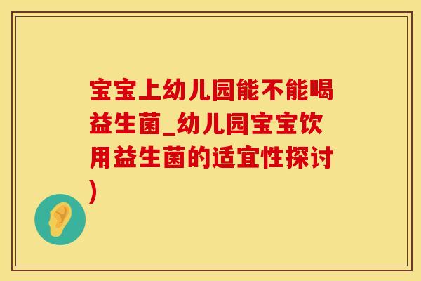 宝宝上幼儿园能不能喝益生菌_幼儿园宝宝饮用益生菌的适宜性探讨)