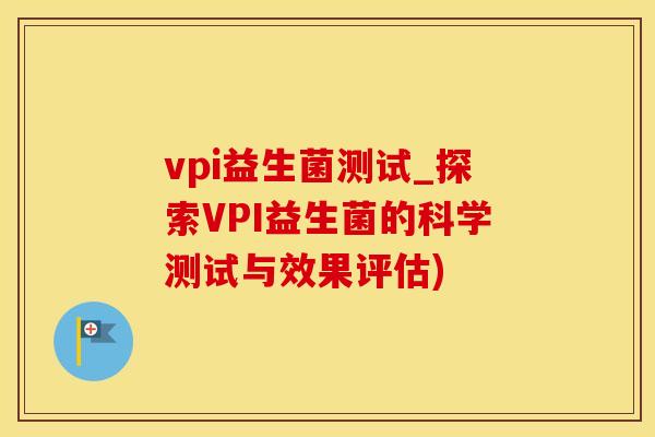 vpi益生菌测试_探索VPI益生菌的科学测试与效果评估)