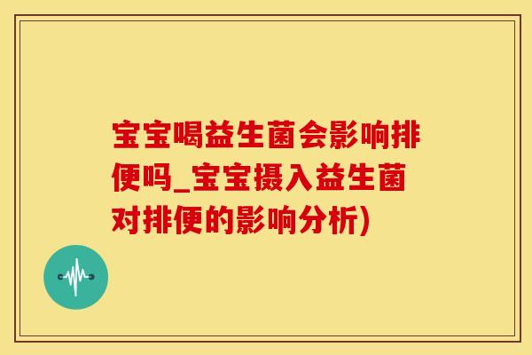 宝宝喝益生菌会影响排便吗_宝宝摄入益生菌对排便的影响分析)