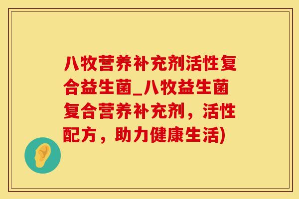 八牧营养补充剂活性复合益生菌_八牧益生菌复合营养补充剂，活性配方，助力健康生活)