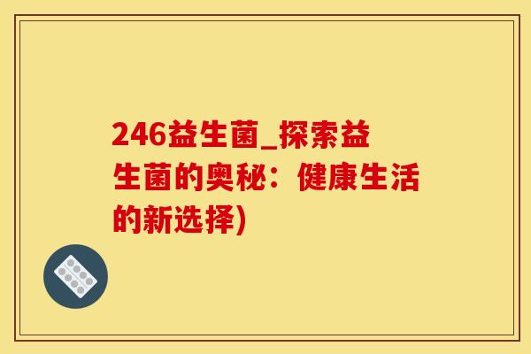 246益生菌_探索益生菌的奥秘：健康生活的新选择)