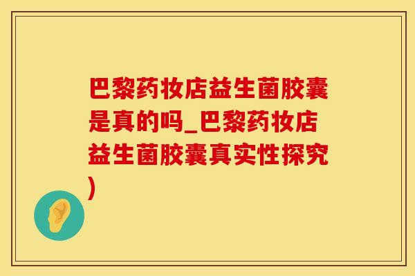 巴黎药妆店益生菌胶囊是真的吗_巴黎药妆店益生菌胶囊真实性探究)